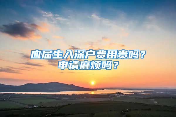 應(yīng)屆生入深戶費(fèi)用貴嗎？申請(qǐng)麻煩嗎？