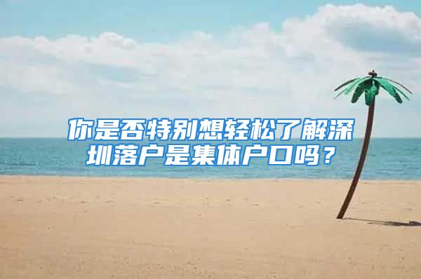 你是否特別想輕松了解深圳落戶是集體戶口嗎？