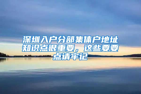 深圳入戶分部集體戶地址知識點很重要，這些要要點請牢記