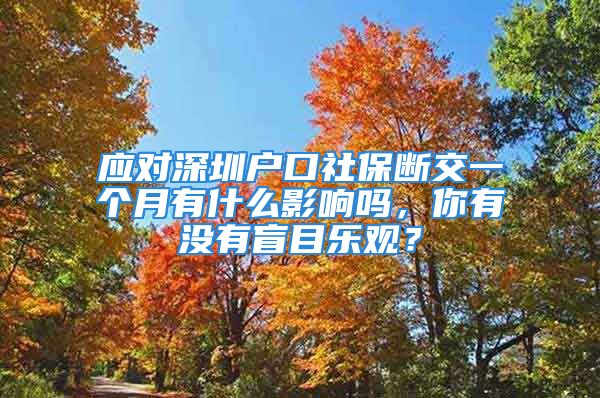 應(yīng)對深圳戶口社保斷交一個月有什么影響嗎，你有沒有盲目樂觀？