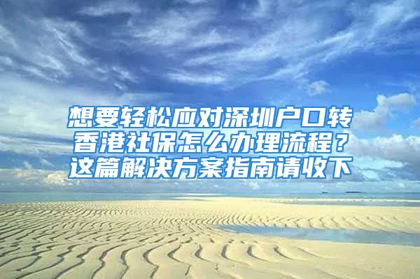 想要輕松應對深圳戶口轉(zhuǎn)香港社保怎么辦理流程？這篇解決方案指南請收下