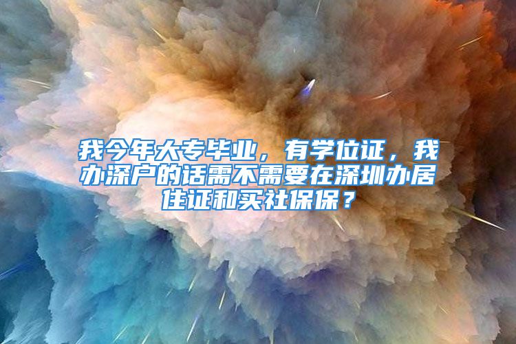 我今年大專畢業(yè)，有學(xué)位證，我辦深戶的話需不需要在深圳辦居住證和買社保保？