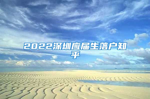 2022深圳應(yīng)屆生落戶知乎