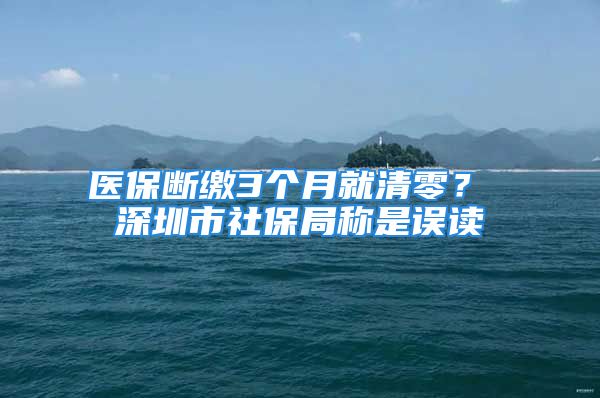 醫(yī)保斷繳3個月就清零？ 深圳市社保局稱是誤讀