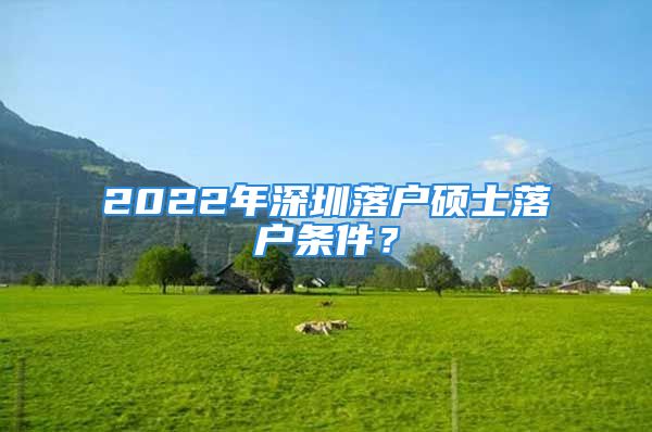 2022年深圳落戶(hù)碩士落戶(hù)條件？