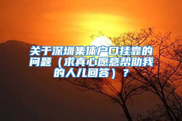 關(guān)于深圳集體戶口掛靠的問題（求真心愿意幫助我的人兒回答）？