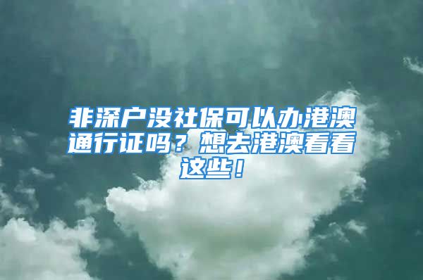 非深戶沒(méi)社保可以辦港澳通行證嗎？想去港澳看看這些！