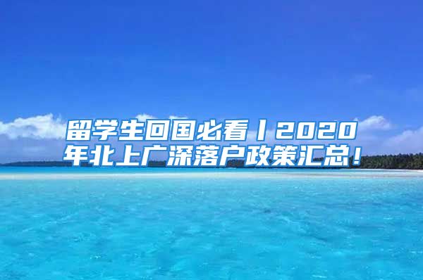 留學生回國必看丨2020年北上廣深落戶政策匯總！