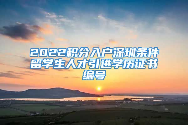 2022積分入戶(hù)深圳條件留學(xué)生人才引進(jìn)學(xué)歷證書(shū)編號(hào)