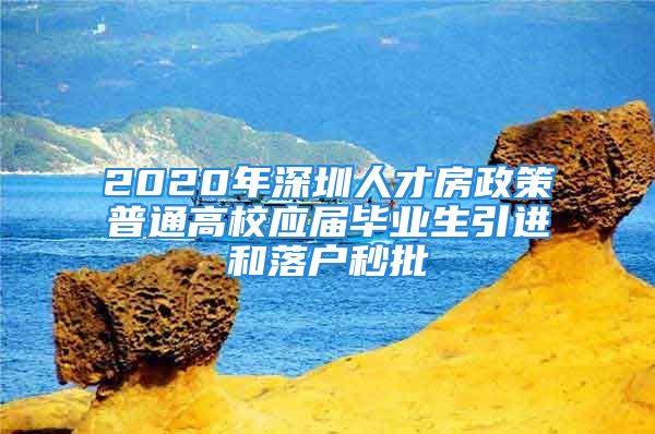 2020年深圳人才房政策普通高校應(yīng)屆畢業(yè)生引進(jìn)和落戶秒批