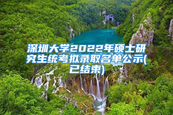 深圳大學(xué)2022年碩士研究生統(tǒng)考擬錄取名單公示(已結(jié)束)