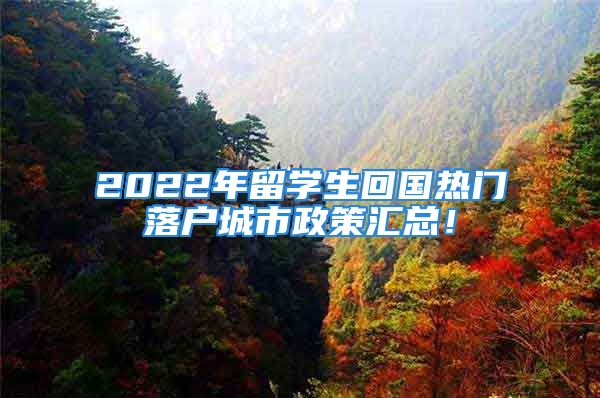 2022年留學(xué)生回國熱門落戶城市政策匯總！