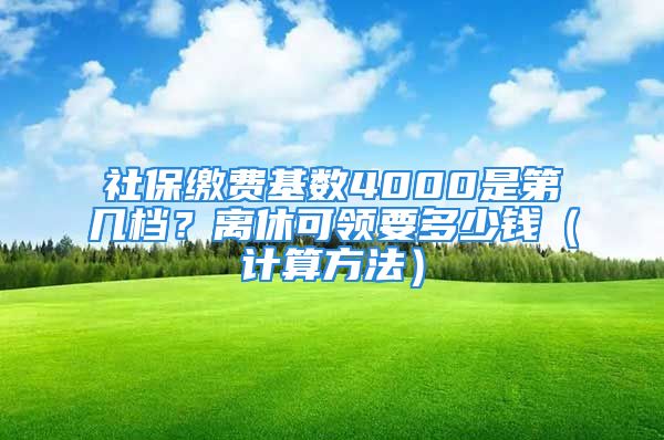 社保繳費(fèi)基數(shù)4000是第幾檔？離休可領(lǐng)要多少錢（計(jì)算方法）