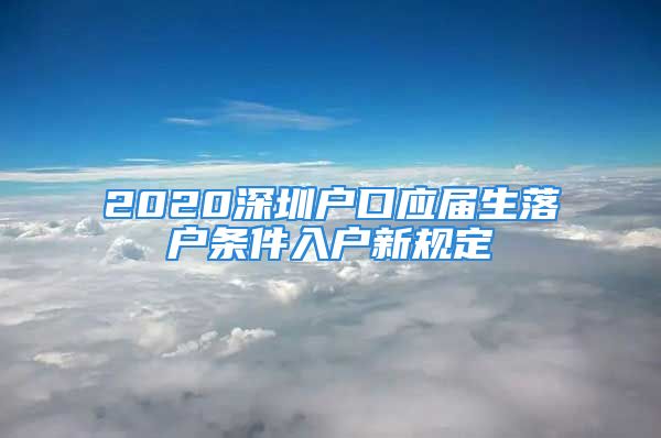 2020深圳戶(hù)口應(yīng)屆生落戶(hù)條件入戶(hù)新規(guī)定