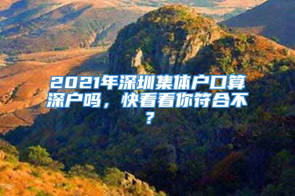 2021年深圳集體戶口算深戶嗎，快看看你符合不？