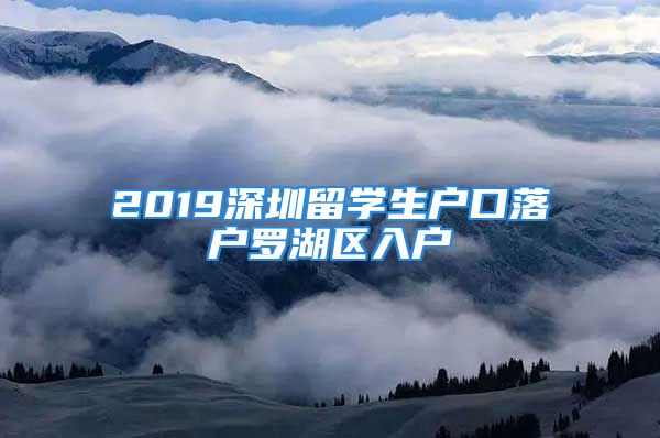 2019深圳留學(xué)生戶口落戶羅湖區(qū)入戶