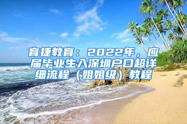 育捷教育：2022年，應(yīng)屆畢業(yè)生入深圳戶口超詳細(xì)流程（姐姐級）教程