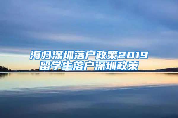 海歸深圳落戶政策2019留學(xué)生落戶深圳政策