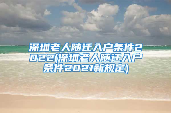 深圳老人隨遷入戶條件2022(深圳老人隨遷入戶條件2021新規(guī)定)