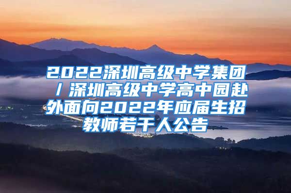 2022深圳高級中學(xué)集團(tuán)／深圳高級中學(xué)高中園赴外面向2022年應(yīng)屆生招教師若干人公告