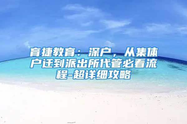 育捷教育：深戶，從集體戶遷到派出所代管必看流程-超詳細攻略