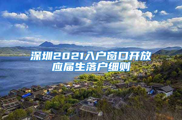 深圳2021入戶窗口開放應屆生落戶細則