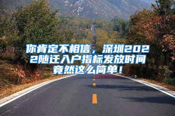 你肯定不相信，深圳2022隨遷入戶指標發(fā)放時間竟然這么簡單！