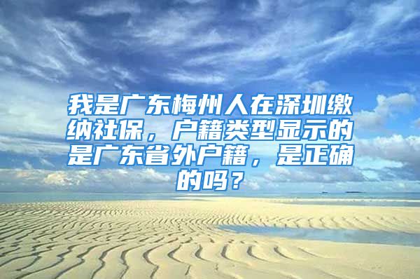 我是廣東梅州人在深圳繳納社保，戶籍類型顯示的是廣東省外戶籍，是正確的嗎？