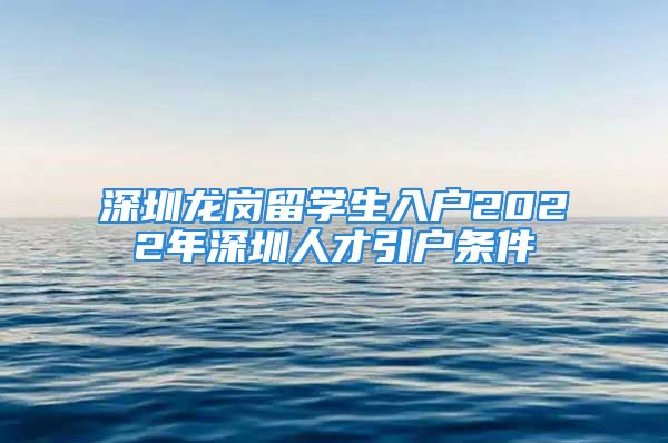 深圳龍崗留學生入戶2022年深圳人才引戶條件