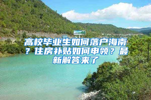 高校畢業(yè)生如何落戶海南？住房補(bǔ)貼如何申領(lǐng)？最新解答來了