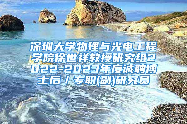 深圳大學(xué)物理與光電工程學(xué)院徐世祥教授研究組2022-2023年度誠(chéng)聘博士后／專職(副)研究員