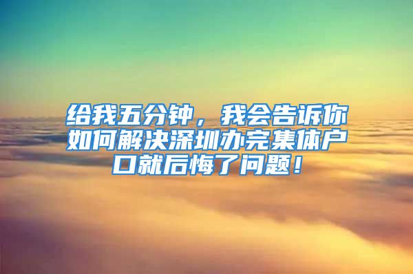 給我五分鐘，我會告訴你如何解決深圳辦完集體戶口就后悔了問題！