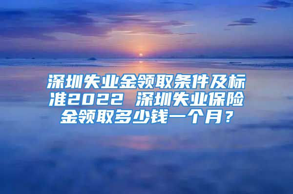 深圳失業(yè)金領(lǐng)取條件及標(biāo)準(zhǔn)2022 深圳失業(yè)保險(xiǎn)金領(lǐng)取多少錢一個(gè)月？