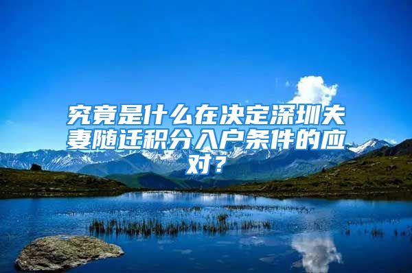 究竟是什么在決定深圳夫妻隨遷積分入戶條件的應對？