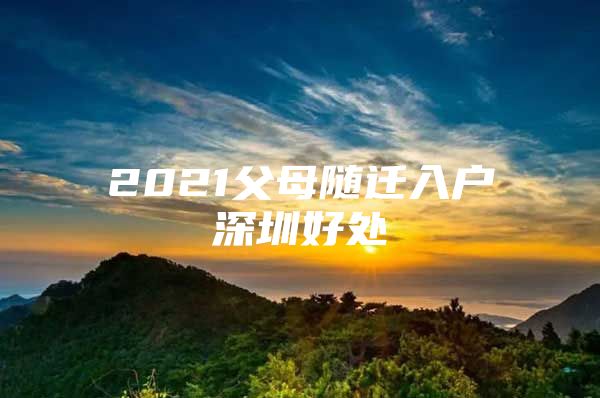 2021父母隨遷入戶深圳好處