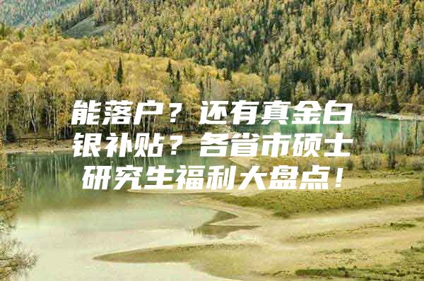 能落戶？還有真金白銀補貼？各省市碩士研究生福利大盤點！