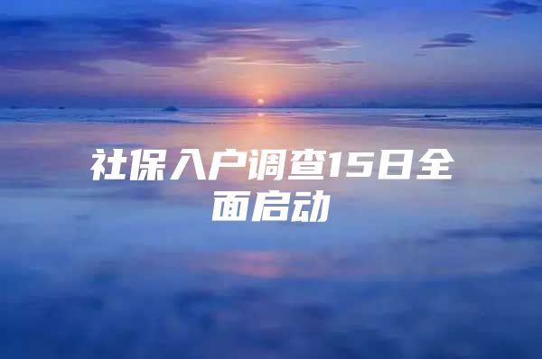 社保入戶調查15日全面啟動