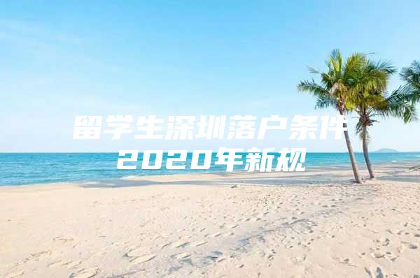 留學(xué)生深圳落戶條件2020年新規(guī)