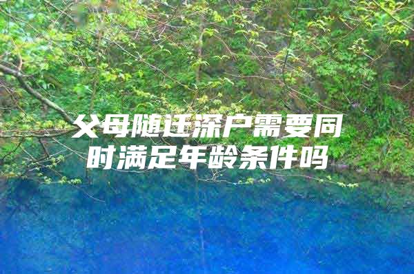 父母隨遷深戶需要同時滿足年齡條件嗎