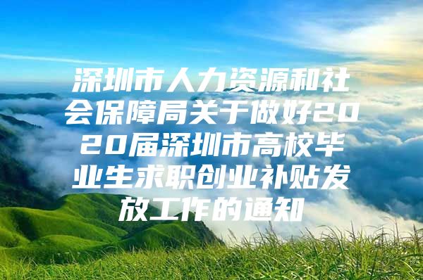 深圳市人力資源和社會(huì)保障局關(guān)于做好2020屆深圳市高校畢業(yè)生求職創(chuàng)業(yè)補(bǔ)貼發(fā)放工作的通知