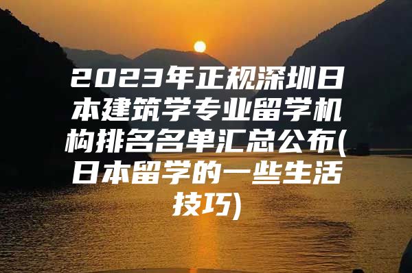 2023年正規(guī)深圳日本建筑學(xué)專業(yè)留學(xué)機(jī)構(gòu)排名名單匯總公布(日本留學(xué)的一些生活技巧)