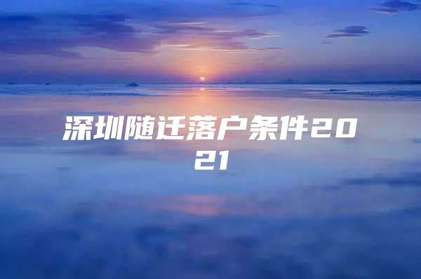 深圳隨遷落戶條件2021