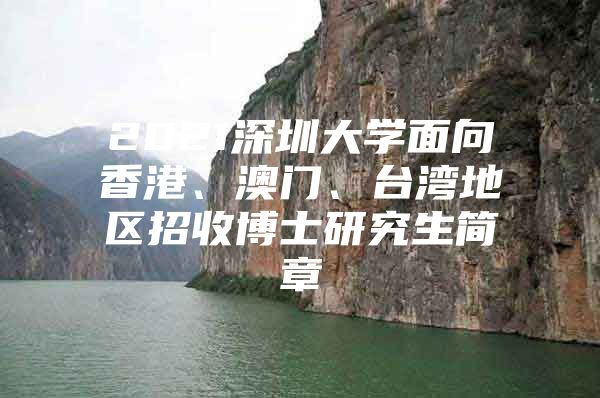 2021深圳大學(xué)面向香港、澳門、臺灣地區(qū)招收博士研究生簡章