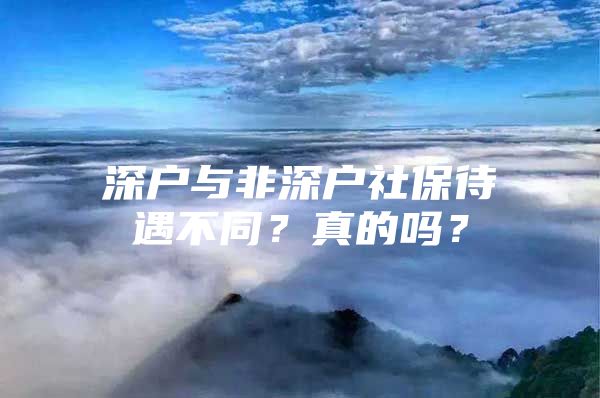 深戶與非深戶社保待遇不同？真的嗎？