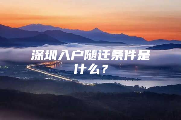 深圳入戶隨遷條件是什么？