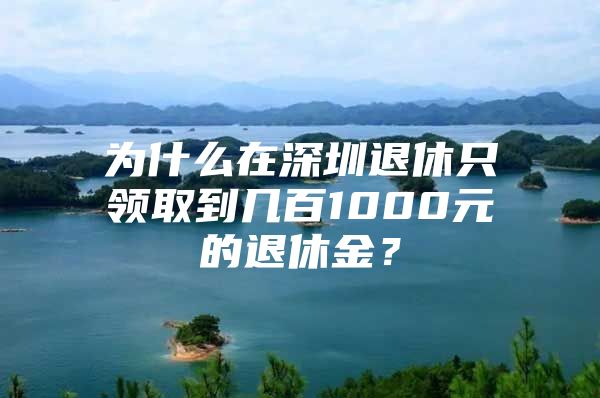 為什么在深圳退休只領(lǐng)取到幾百1000元的退休金？