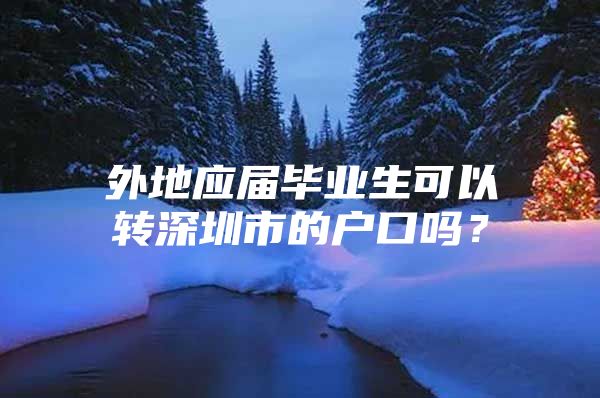 外地應(yīng)屆畢業(yè)生可以轉(zhuǎn)深圳市的戶口嗎？