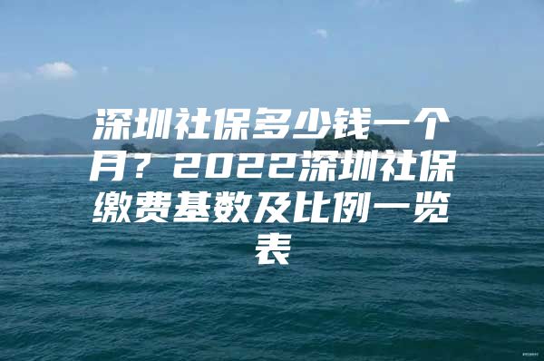 深圳社保多少錢一個月？2022深圳社保繳費基數及比例一覽表