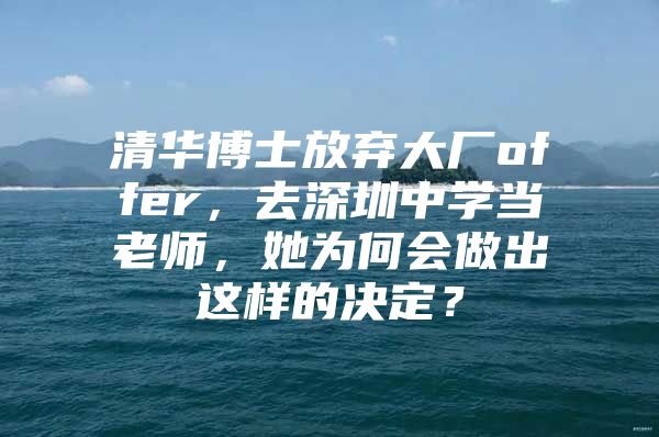 清華博士放棄大廠offer，去深圳中學當老師，她為何會做出這樣的決定？