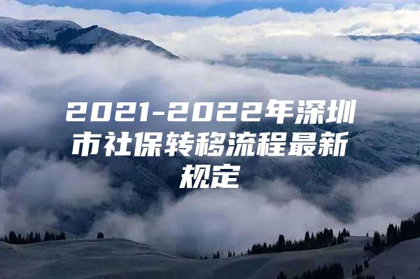 2021-2022年深圳市社保轉(zhuǎn)移流程最新規(guī)定